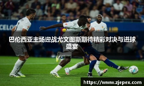 巴伦西亚主场迎战尤文图斯期待精彩对决与进球盛宴
