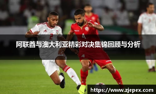 阿联酋与澳大利亚精彩对决集锦回顾与分析