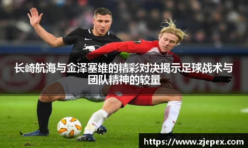 长崎航海与金泽塞维的精彩对决揭示足球战术与团队精神的较量